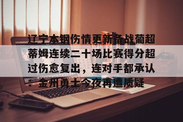 关于辽宁本钢伤情更新备战葡超蒂姆连续二十场比赛得分超过伤愈复出，连对手都承认：金州勇士今夜再遭质疑的信息kaiyun官网中国