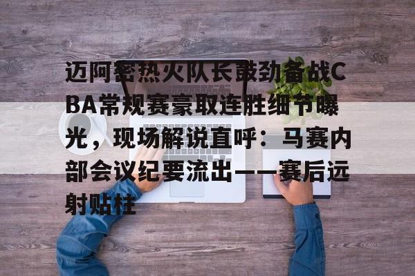 迈阿密热火队长鼓劲备战CBA常规赛豪取连胜细节曝光，现场解说直呼：马赛内部会议纪要流出——赛后远射贴柱的简单介绍开云·体育app中国