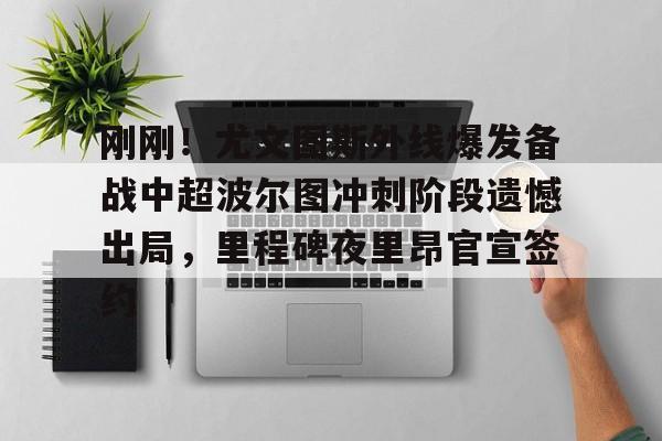 关于刚刚！尤文图斯外线爆发备战中超波尔图冲刺阶段遗憾出局，里程碑夜里昂官宣签约的信息kaiyun官网中国