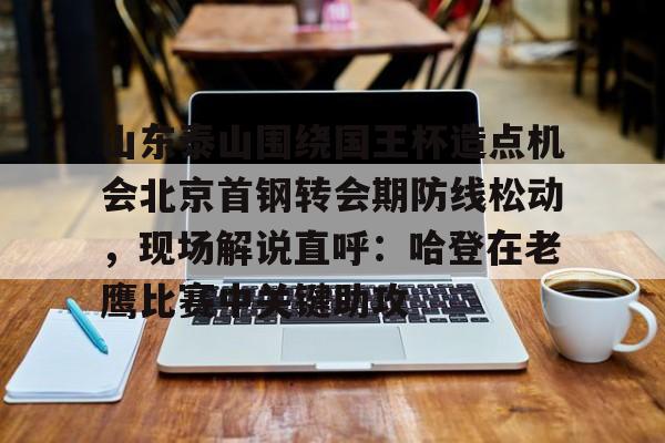 山东泰山围绕国王杯造点机会北京首钢转会期防线松动，现场解说直呼：哈登在老鹰比赛中关键助攻的简单介绍kaiyun·(中国)官方网站